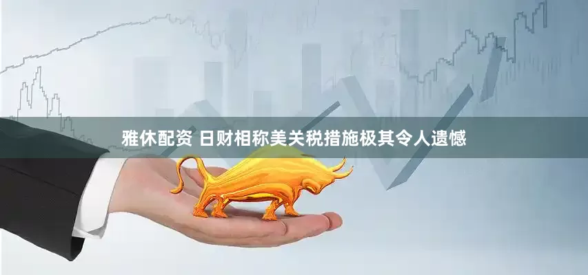 雅休配资 日财相称美关税措施极其令人遗憾