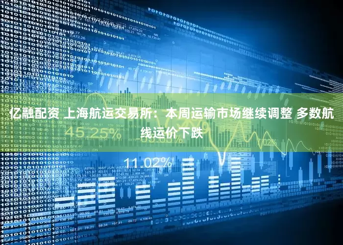 亿融配资 上海航运交易所：本周运输市场继续调整 多数航线运价下跌