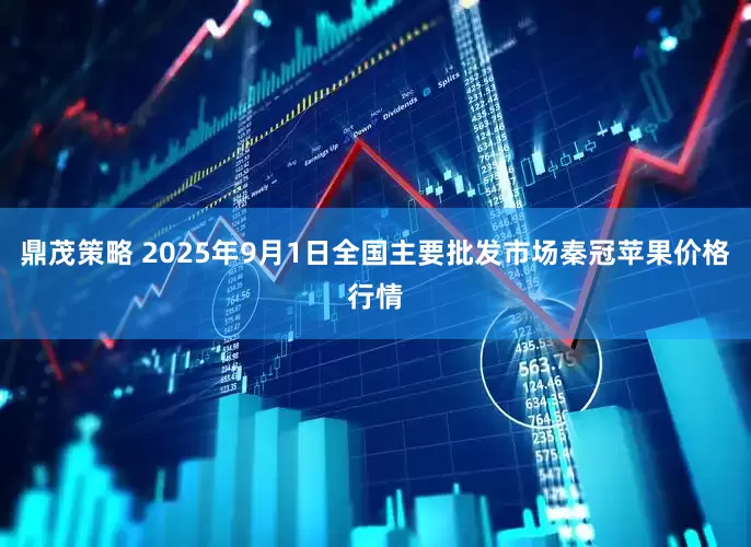 鼎茂策略 2025年9月1日全国主要批发市场秦冠苹果价格行情