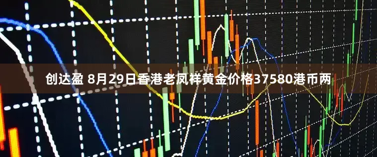 创达盈 8月29日香港老凤祥黄金价格37580港币两
