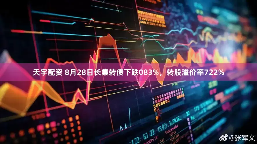 天宇配资 8月28日长集转债下跌083%，转股溢价率722%