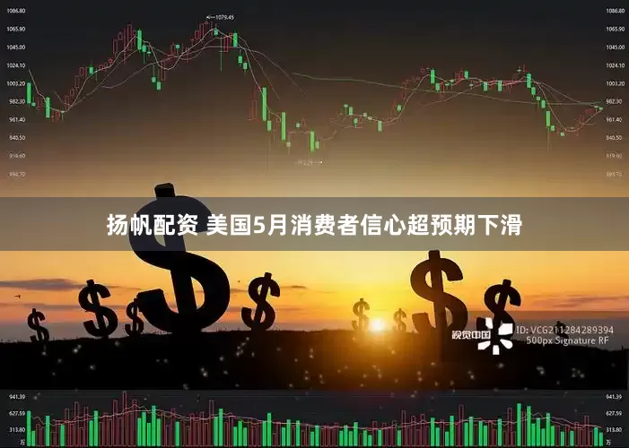 扬帆配资 美国5月消费者信心超预期下滑